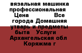 вязальная машинка профессиональная › Цена ­ 15 000 - Все города Домашняя утварь и предметы быта » Услуги   . Архангельская обл.,Коряжма г.